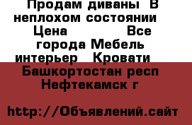 Продам диваны. В неплохом состоянии. › Цена ­ 15 000 - Все города Мебель, интерьер » Кровати   . Башкортостан респ.,Нефтекамск г.